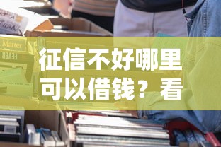 征信不好哪里可以借钱?看看这8个不上征信报告的贷款平台怎么样 征信不好哪里可以借钱?看看这8个不上征信报告的贷款平台怎么样