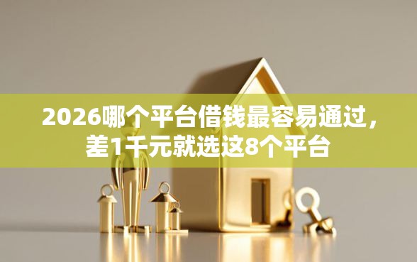 2026哪个平台借钱最容易通过，差1千元就选这8个平台