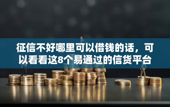征信不好哪里可以借钱的话，可以看看这8个易通过的信货平台