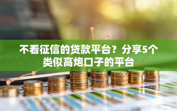 不看征信的贷款平台？分享5个类似高炮口子的平台