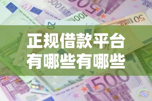 正规借款平台有哪些有哪些？10个很多平台不能下款还其他平台推荐给你