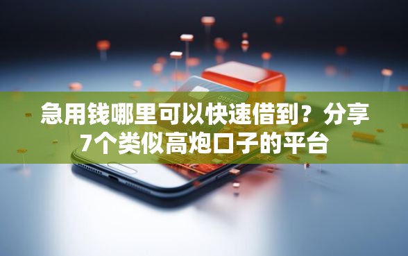 急用钱哪里可以快速借到？分享7个类似高炮口子的平台