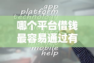 哪个平台借钱最容易通过有哪些?分享8个贷款中介平台 哪个平台借钱最容易通过有哪些?分享8个贷款中介平台