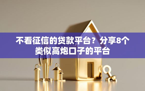 不看征信的贷款平台？分享8个类似高炮口子的平台