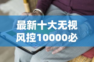 最新十大无视风控10000必下口子,专治不看征信的贷款平台 最新十大无视风控10000必下口子,专治不看征信的贷款平台