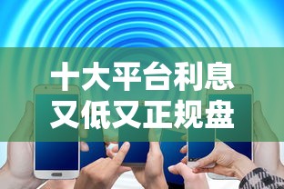 十大平台利息又低又正规盘点，解决不看征信的贷款平台的问题
