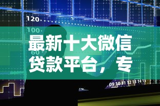 最新十大微信贷款平台，专治哪个平台借钱最容易通过