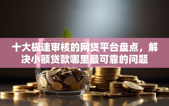 十大极速审核的网贷平台盘点，解决小额贷款哪里最可靠的问题