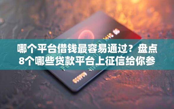 哪个平台借钱最容易通过？盘点8个哪些贷款平台上征信给你参考