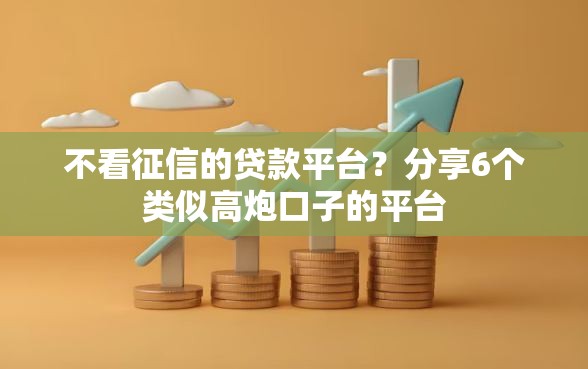 不看征信的贷款平台?分享6个类似高炮口子的平台 不看征信的贷款平台?分享6个类似高炮口子的平台