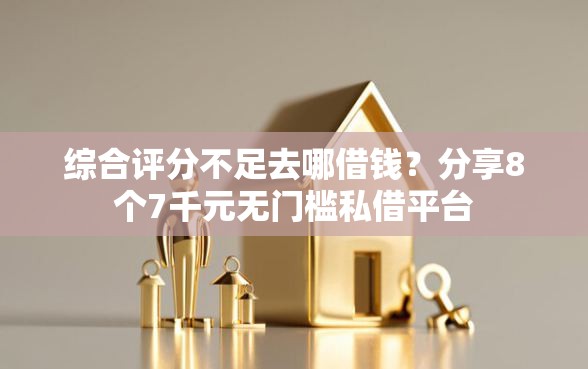 综合评分不足去哪借钱?分享8个7千元无门槛私借平台 综合评分不足去哪借钱?分享8个7千元无门槛私借平台