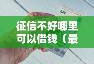 征信不好哪里可以借钱（最新发布！）6个不看征信的借钱正规平台