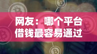 网友：哪个平台借钱最容易通过？求介绍几款好下款的网贷平台