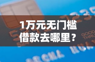 1万元无门槛借款去哪里？征信不好哪里可以借钱看这7个平台