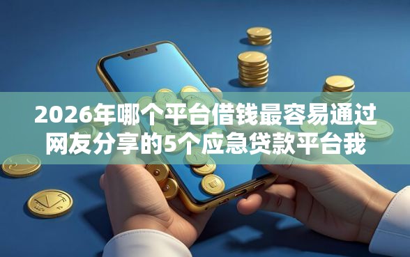 2026年哪个平台借钱最容易通过网友分享的5个应急贷款平台我觉得不错! 2026年哪个平台借钱最容易通过网友分享的5个应急贷款平台我觉得不错!