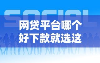 网贷平台哪个好下款就选这5个2000元17岁贷款平台