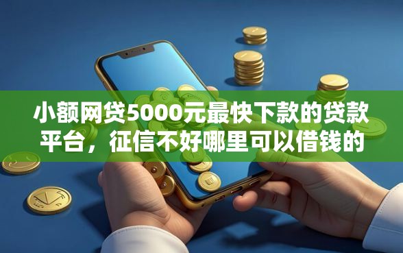 小额网贷5000元最快下款的贷款平台，征信不好哪里可以借钱的8个平台介绍