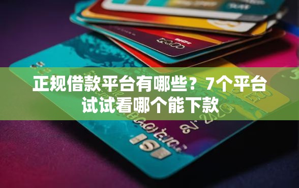 正规借款平台有哪些？7个平台试试看哪个能下款