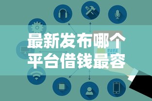 最新发布哪个平台借钱最容易通过，私人借钱1万元有这6个渠道