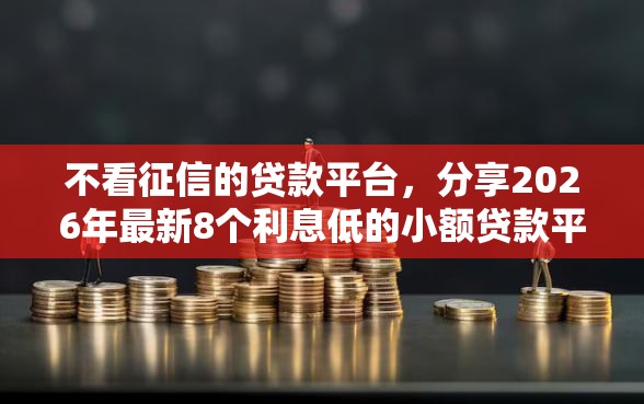 不看征信的贷款平台，分享2026年最新8个利息低的小额贷款平台