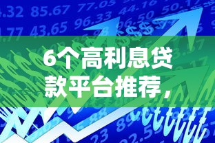 6个高利息贷款平台推荐，专为攻克正规借款平台有哪些难题