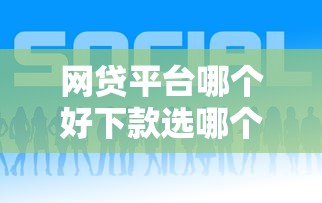 网贷平台哪个好下款选哪个平台？7个内蒙古人好下款的平台推荐