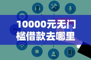 10000元无门槛借款去哪里？正规借款平台有哪些看这6个平台