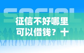 征信不好哪里可以借钱?十大网贷借钱平台好推荐 征信不好哪里可以借钱?十大网贷借钱平台好推荐