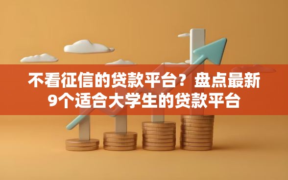 不看征信的贷款平台？盘点最新9个适合大学生的贷款平台