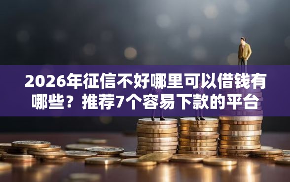 2026年征信不好哪里可以借钱有哪些?推荐7个容易下款的平台 2026年征信不好哪里可以借钱有哪些?推荐7个容易下款的平台