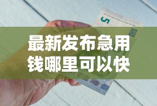 最新发布急用钱哪里可以快速借到,私人借钱1千元有这5个渠道 最新发布急用钱哪里可以快速借到,私人借钱1千元有这5个渠道