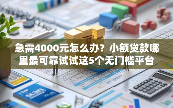 急需4000元怎么办？小额贷款哪里最可靠试试这5个无门槛平台