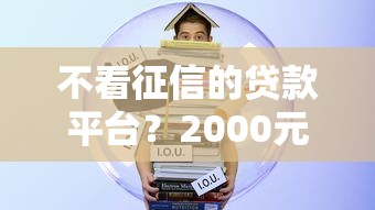 不看征信的贷款平台？2000元无门槛借款平台推荐，7个不用芝麻分能借的口子盘点