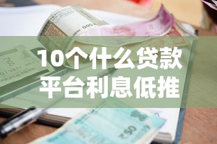 10个什么贷款平台利息低推荐，专为攻克征信不好哪里可以借钱难题