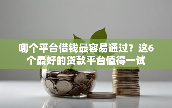 哪个平台借钱最容易通过？这6个最好的贷款平台值得一试