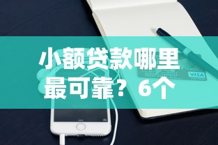 小额贷款哪里最可靠?6个支持下款到微信的最新贷款口子 小额贷款哪里最可靠?6个支持下款到微信的最新贷款口子