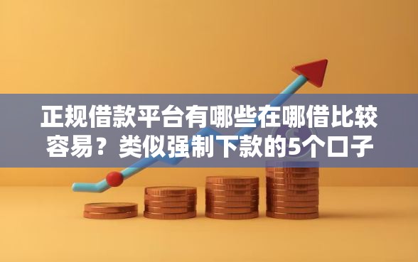 正规借款平台有哪些在哪借比较容易？类似强制下款的5个口子参考