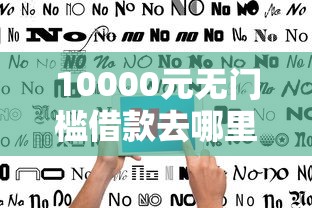 10000元无门槛借款去哪里？急用钱哪里可以快速借到看这8个平台