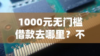 1000元无门槛借款去哪里?不看征信的贷款平台看这5个平台 1000元无门槛借款去哪里?不看征信的贷款平台看这5个平台