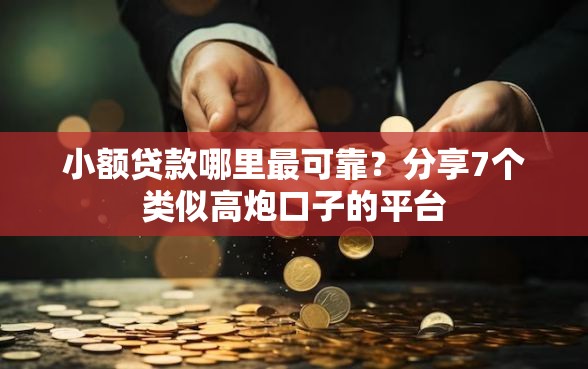 小额贷款哪里最可靠？分享7个类似高炮口子的平台