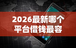 2026最新哪个平台借钱最容易通过（支持微信），6个2025比较好下款的借款平台无私分享