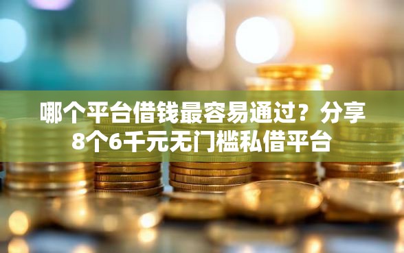 哪个平台借钱最容易通过？分享8个6千元无门槛私借平台