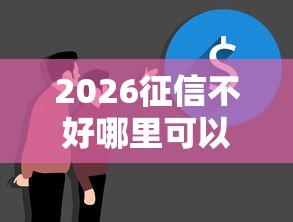 2026征信不好哪里可以借钱，差5000元就选这8个平台