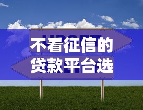 不看征信的贷款平台选哪个平台？8个18岁黑户贷款平台推荐