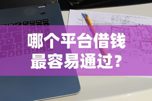 哪个平台借钱最容易通过？十大值得信赖的借钱平台推荐