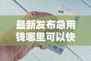 最新发布急用钱哪里可以快速借到，私人借钱2千元有这7个渠道