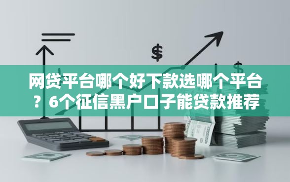 网贷平台哪个好下款选哪个平台？6个征信黑户口子能贷款推荐