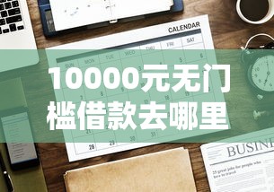 10000元无门槛借款去哪里？网贷平台哪个好下款看这8个平台