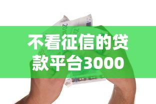 不看征信的贷款平台3000元无门槛本月借款平台力荐！分享小额网贷口子3000元无门槛借款