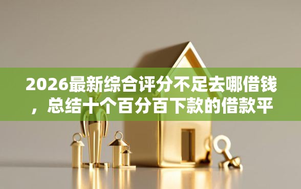 2026最新综合评分不足去哪借钱，总结十个百分百下款的借款平台！